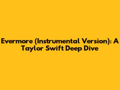 Evermore (Instrumental Version): A Taylor Swift Deep Dive
