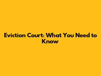 Eviction Court: What You Need to Know