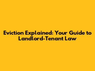Eviction Explained: Your Guide to Landlord-Tenant Law
