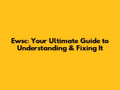 Ewsc: Your Ultimate Guide to Understanding & Fixing It
