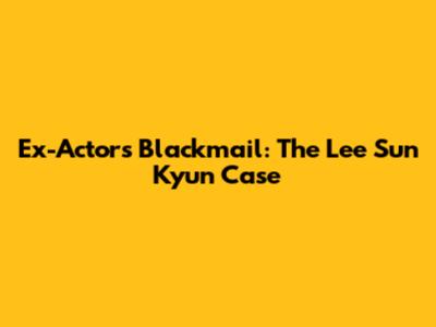 Ex-Actor's Blackmail: The Lee Sun Kyun Case