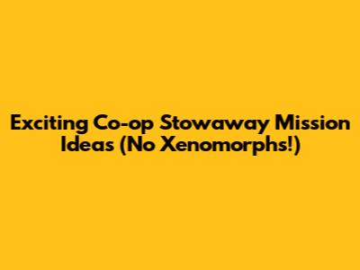 Exciting Co-op Stowaway Mission Ideas (No Xenomorphs!)
