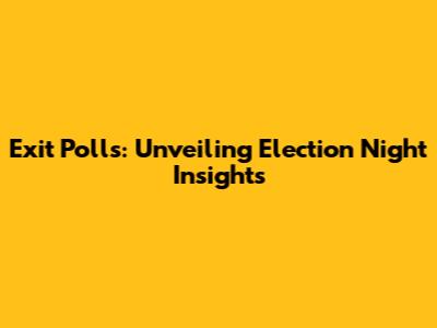 Exit Polls: Unveiling Election Night Insights