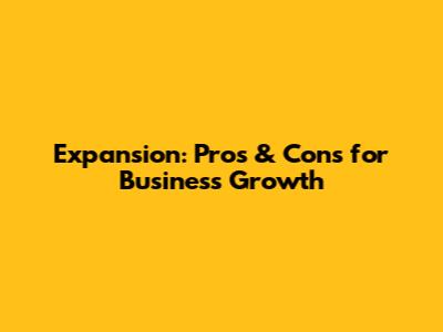 Expansion: Pros & Cons for Business Growth