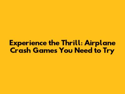 Experience the Thrill: Airplane Crash Games You Need to Try