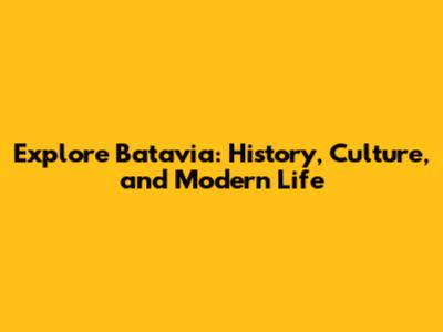 Explore Batavia: History, Culture, and Modern Life