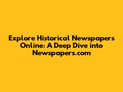 Explore Historical Newspapers Online: A Deep Dive into Newspapers.com