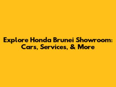 Explore Honda Brunei Showroom: Cars, Services, & More