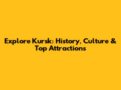 Explore Kursk: History, Culture & Top Attractions