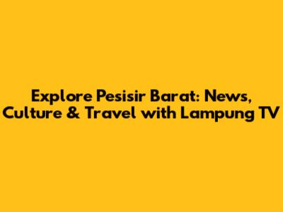 Explore Pesisir Barat: News, Culture & Travel with Lampung TV