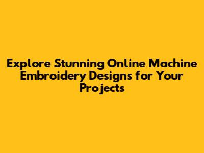 Explore Stunning Online Machine Embroidery Designs for Your Projects