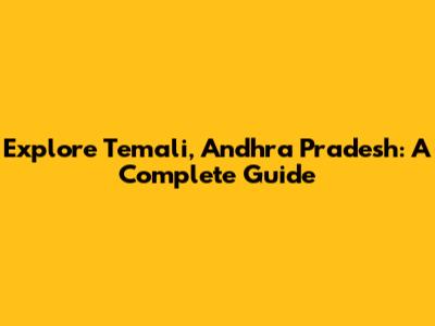 Explore Temali, Andhra Pradesh: A Complete Guide