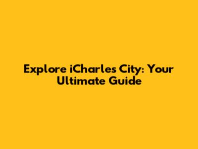 Explore iCharles City: Your Ultimate Guide