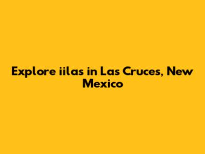 Explore iilas in Las Cruces, New Mexico