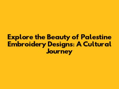 Explore the Beauty of Palestine Embroidery Designs: A Cultural Journey