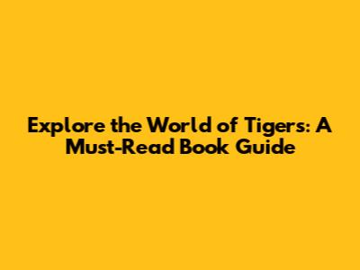 Explore the World of Tigers: A Must-Read Book Guide