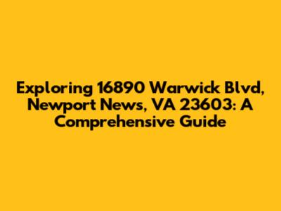 Exploring 16890 Warwick Blvd, Newport News, VA 23603: A Comprehensive Guide