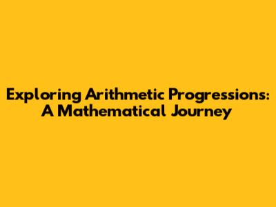 Exploring Arithmetic Progressions: A Mathematical Journey
