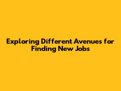 Exploring Different Avenues for Finding New Jobs
