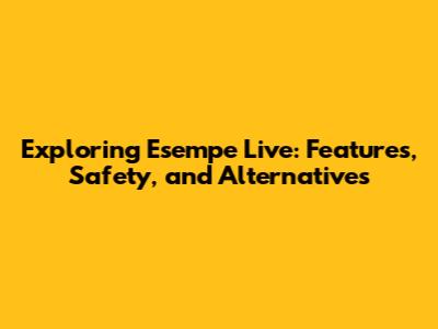 Exploring Esempe Live: Features, Safety, and Alternatives