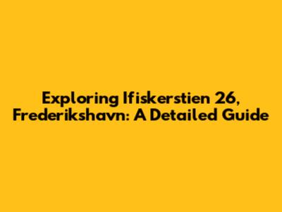 Exploring Ifiskerstien 26, Frederikshavn: A Detailed Guide
