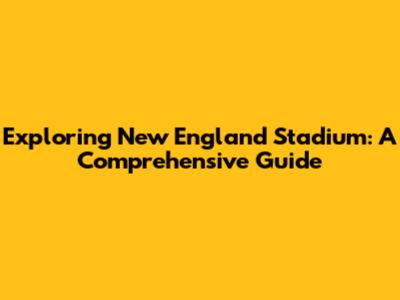 Exploring New England Stadium: A Comprehensive Guide