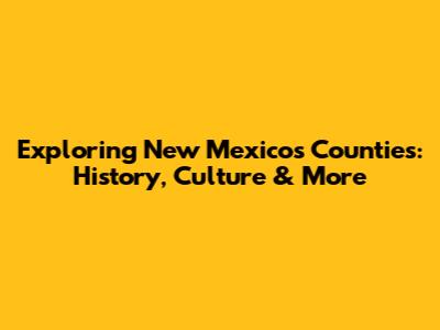 Exploring New Mexico's Counties: History, Culture & More