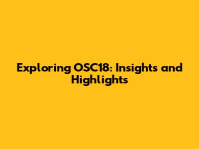 Exploring OSC18: Insights and Highlights