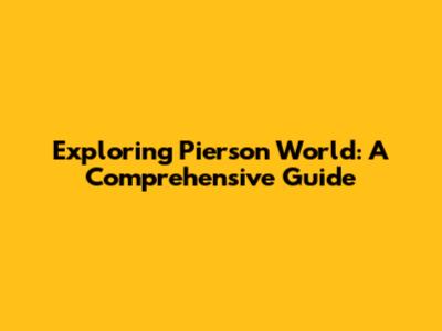 Exploring Pierson World: A Comprehensive Guide