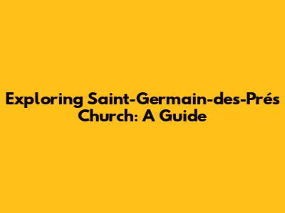 Exploring Saint-Germain-des-Prés Church: A Guide