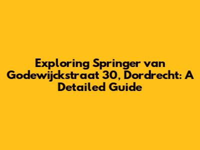 Exploring Springer van Godewijckstraat 30, Dordrecht: A Detailed Guide