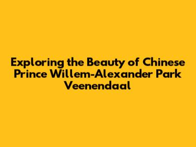 Exploring the Beauty of Chinese Prince Willem-Alexander Park Veenendaal