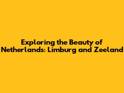 Exploring the Beauty of Netherlands: Limburg and Zeeland