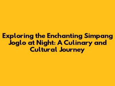 Exploring the Enchanting Simpang Joglo at Night: A Culinary and Cultural Journey