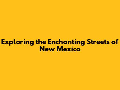Exploring the Enchanting Streets of New Mexico