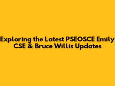 Exploring the Latest PSEOSCE Emily CSE & Bruce Willis Updates