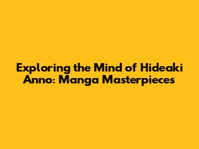 Exploring the Mind of Hideaki Anno: Manga Masterpieces