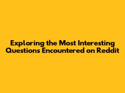 Exploring the Most Interesting Questions Encountered on Reddit
