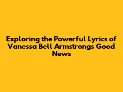 Exploring the Powerful Lyrics of Vanessa Bell Armstrong's 'Good News'