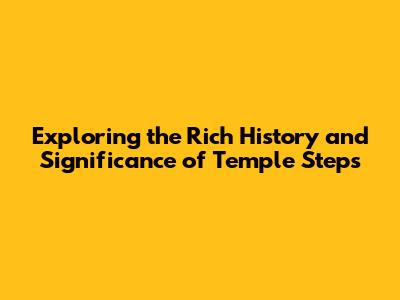 Exploring the Rich History and Significance of Temple Steps