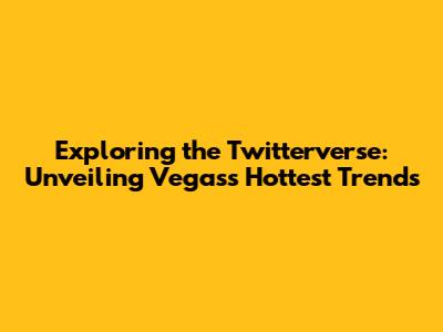Exploring the Twitterverse: Unveiling Vegas's Hottest Trends