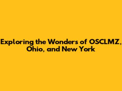 Exploring the Wonders of OSCLMZ, Ohio, and New York