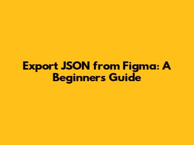 Export JSON from Figma: A Beginner's Guide