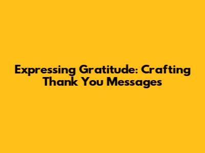 Expressing Gratitude: Crafting Thank You Messages