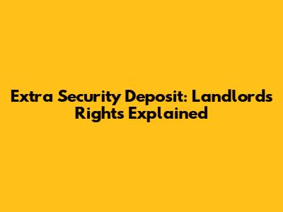 Extra Security Deposit: Landlord's Rights Explained