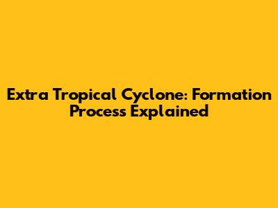 Extra Tropical Cyclone: Formation Process Explained