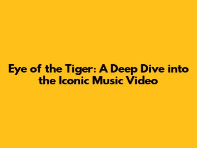 Eye of the Tiger: A Deep Dive into the Iconic Music Video