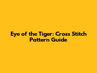 Eye of the Tiger: Cross Stitch Pattern Guide