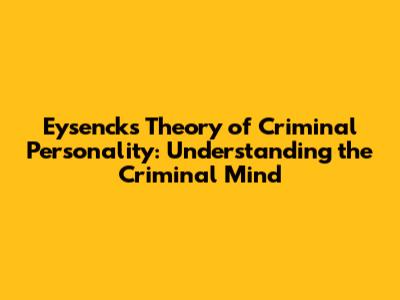 Eysenck's Theory of Criminal Personality: Understanding the Criminal Mind