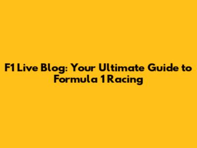F1 Live Blog: Your Ultimate Guide to Formula 1 Racing